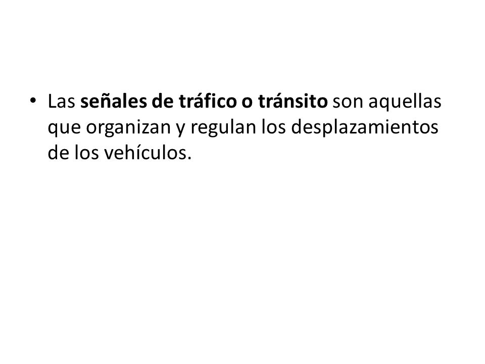 Las señales de tráfico o tránsito son aquellas que organizan y regulan los desplazamientos de los vehículos.