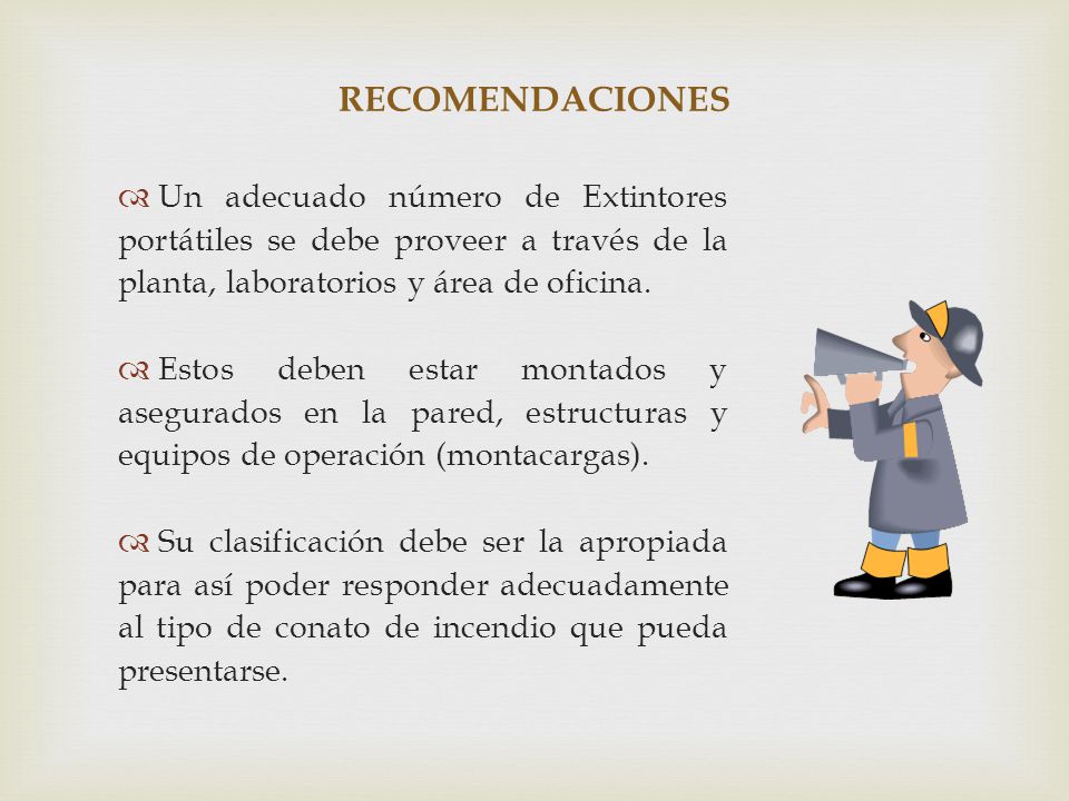 RECOMENDACIONES Un adecuado número de Extintores portátiles se debe proveer a través de la planta, laboratorios y área de oficina.