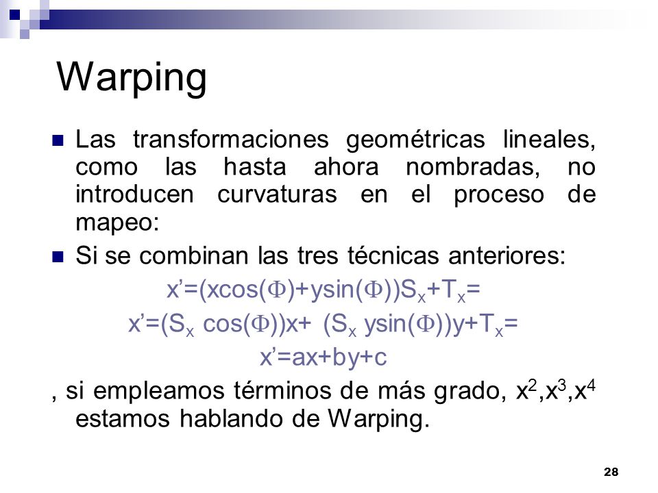 Warping Las transformaciones geométricas lineales, como las hasta ahora nombradas, no introducen curvaturas en el proceso de mapeo: