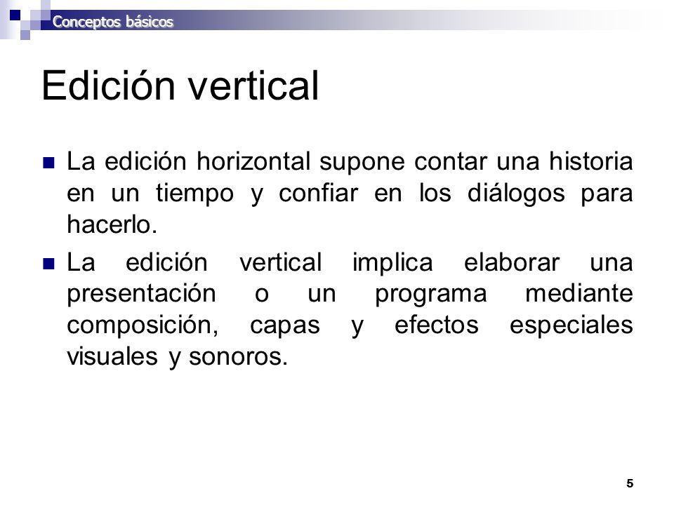 Conceptos básicos Edición vertical. La edición horizontal supone contar una historia en un tiempo y confiar en los diálogos para hacerlo.