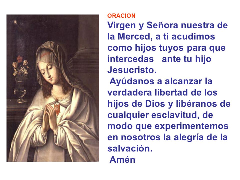 ORACION Virgen y Señora nuestra de la Merced, a ti acudimos como hijos tuyos para que intercedas ante tu hijo Jesucristo.