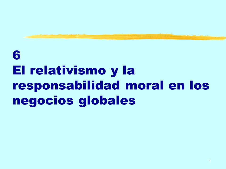 6 El relativismo y la responsabilidad moral en los negocios globales