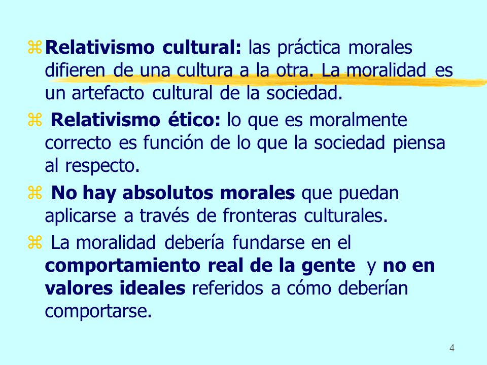 Relativismo cultural: las práctica morales difieren de una cultura a la otra. La moralidad es un artefacto cultural de la sociedad.