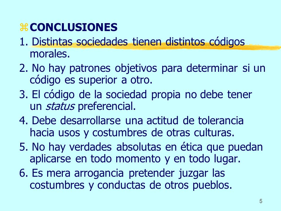 CONCLUSIONES 1. Distintas sociedades tienen distintos códigos morales. 2. No hay patrones objetivos para determinar si un código es superior a otro.