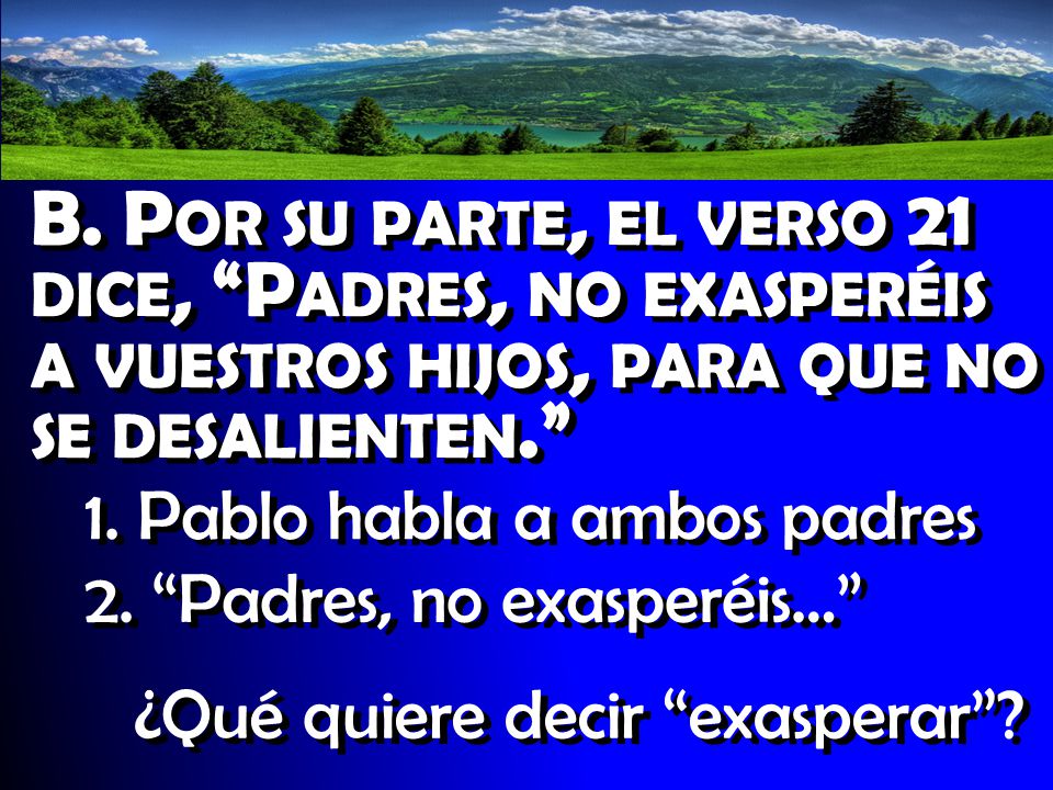 B. Por su parte, el verso 21 dice, Padres, no exasperéis a vuestros hijos, para que no se desalienten.