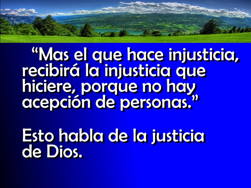 Mas el que hace injusticia, recibirá la injusticia que hiciere, porque no hay acepción de personas.