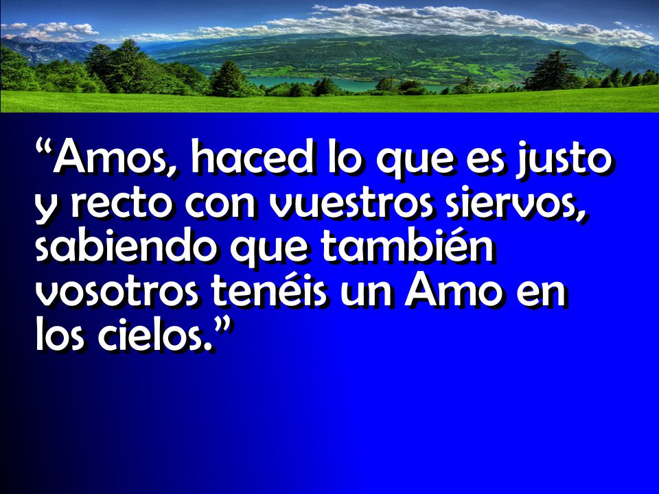 Amos, haced lo que es justo y recto con vuestros siervos, sabiendo que también vosotros tenéis un Amo en los cielos.