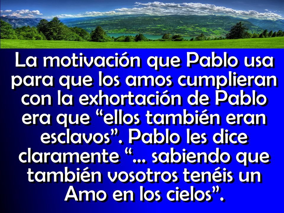 La motivación que Pablo usa para que los amos cumplieran con la exhortación de Pablo era que ellos también eran esclavos .