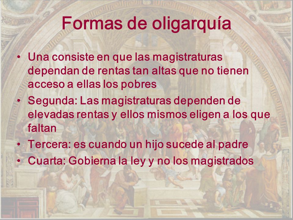Formas de oligarquía Una consiste en que las magistraturas dependan de rentas tan altas que no tienen acceso a ellas los pobres.
