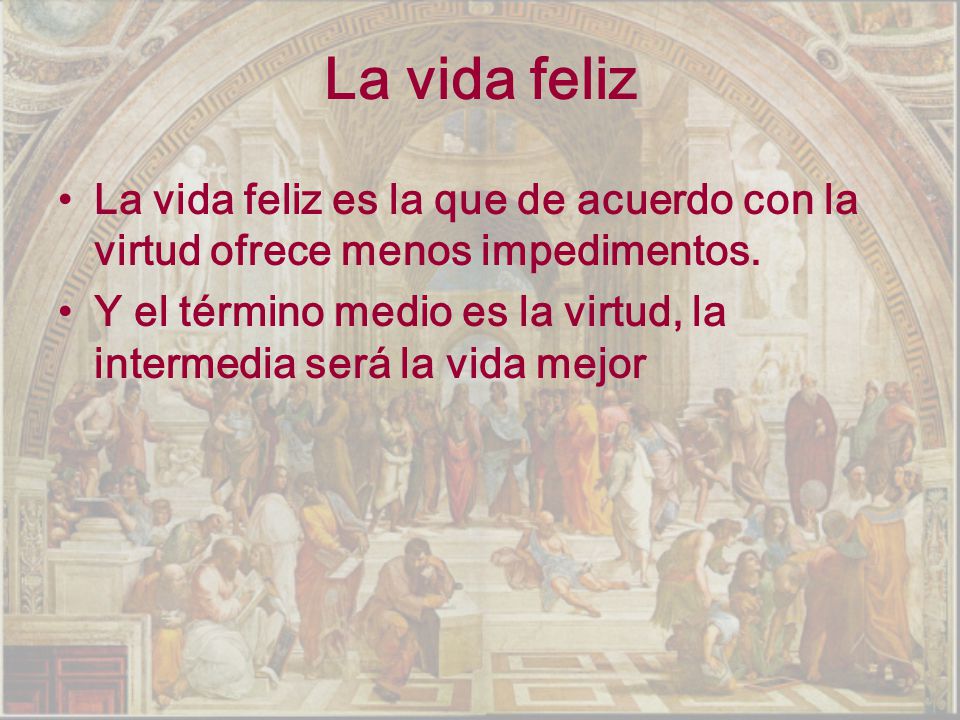 La vida feliz La vida feliz es la que de acuerdo con la virtud ofrece menos impedimentos.