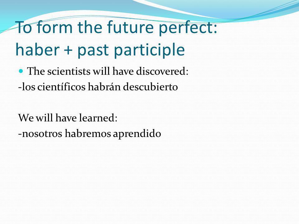 To form the future perfect: haber + past participle