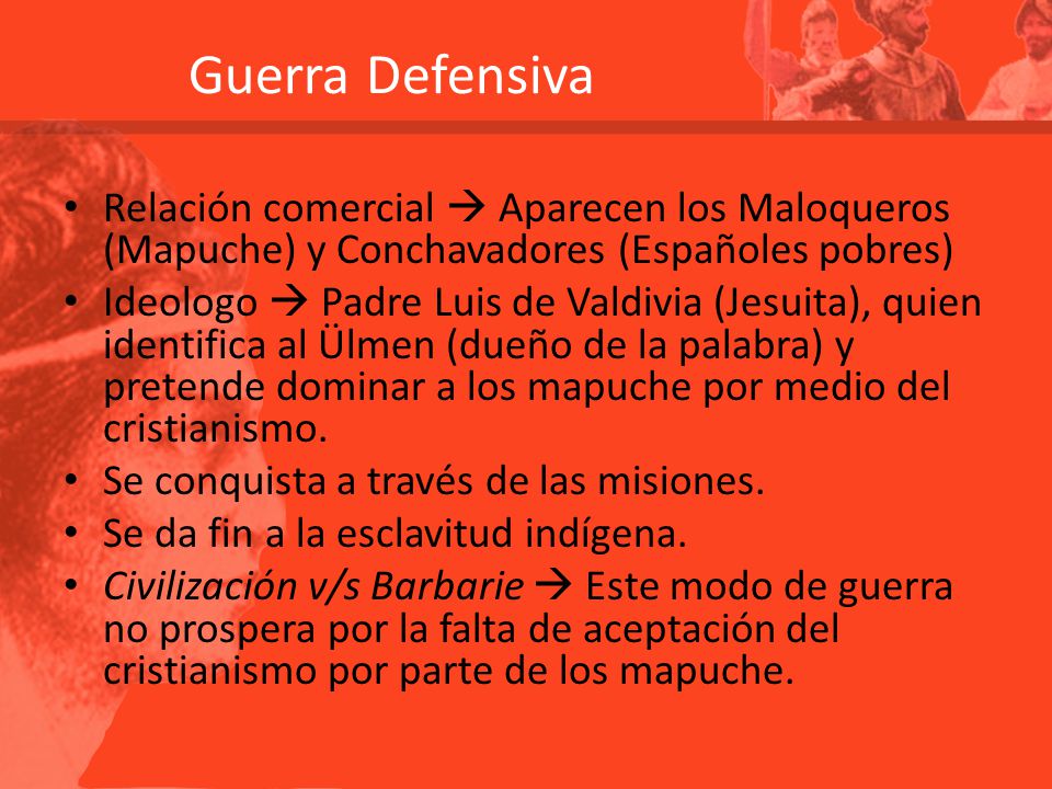 Guerra Defensiva Relación comercial  Aparecen los Maloqueros (Mapuche) y Conchavadores (Españoles pobres)