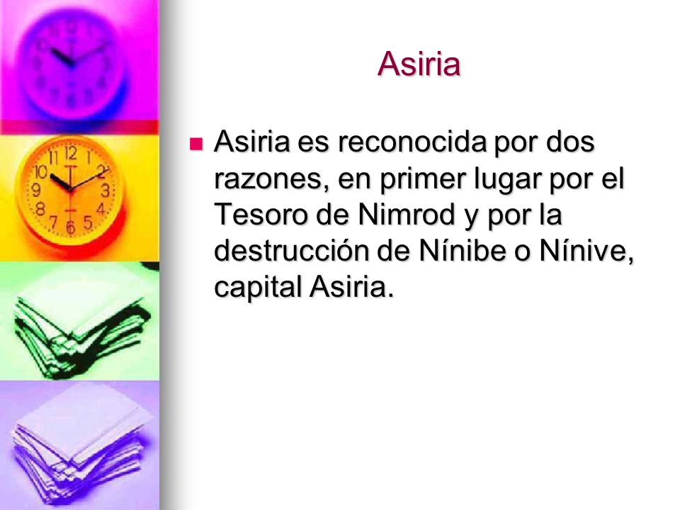 Asiria Asiria es reconocida por dos razones, en primer lugar por el Tesoro de Nimrod y por la destrucción de Nínibe o Nínive, capital Asiria.