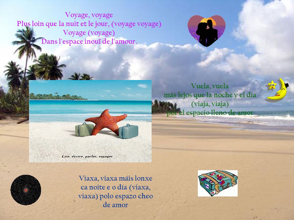 Voyage, voyage Plus loin que la nuit et le jour, (voyage voyage) Voyage (voyage) Dans l espace inouï de l amour.