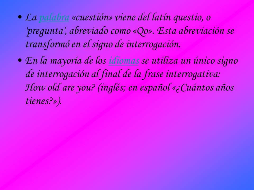 La palabra «cuestión» viene del latín questio, o pregunta , abreviado como «Qo». Esta abreviación se transformó en el signo de interrogación.