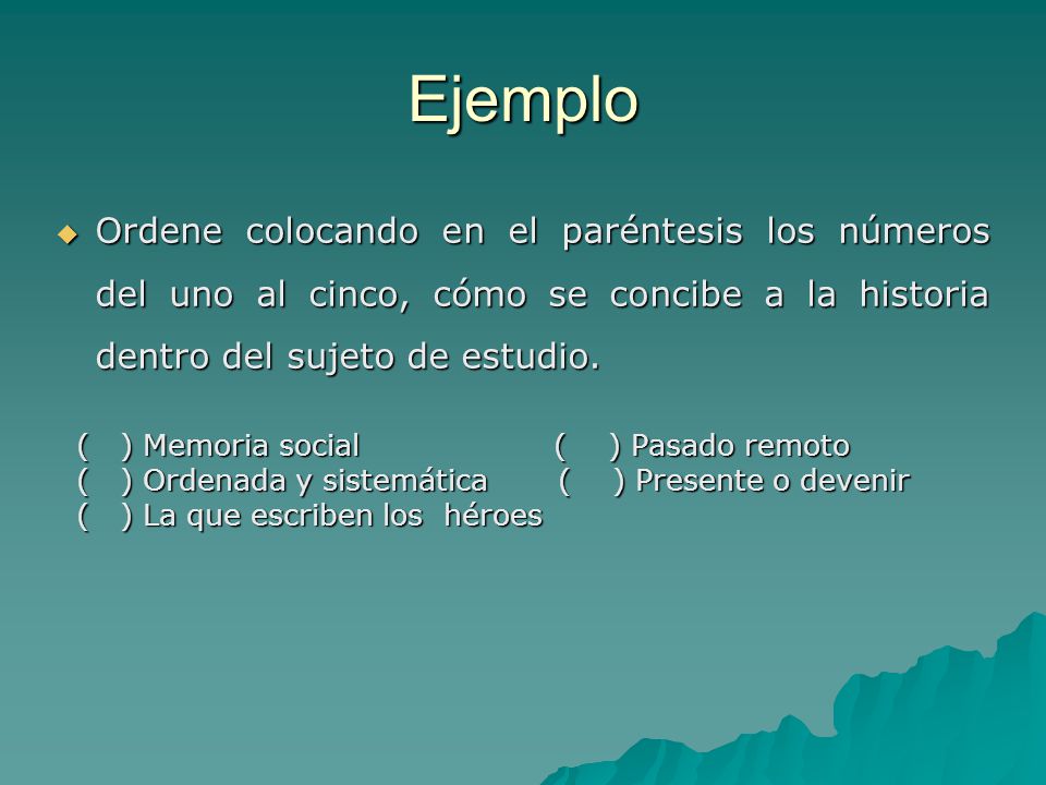 Ejemplo Ordene colocando en el paréntesis los números del uno al cinco, cómo se concibe a la historia dentro del sujeto de estudio.