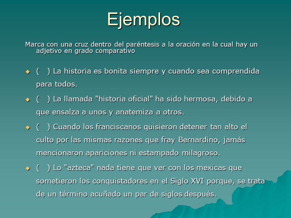 Ejemplos Marca con una cruz dentro del paréntesis a la oración en la cual hay un adjetivo en grado comparativo.