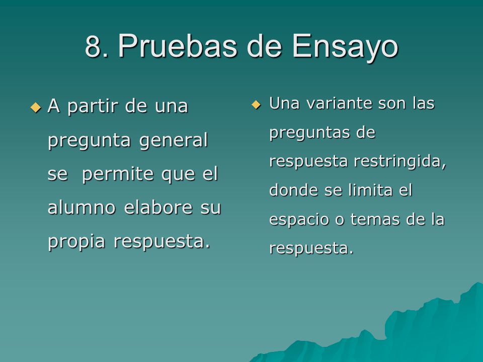8. Pruebas de Ensayo A partir de una pregunta general se permite que el alumno elabore su propia respuesta.