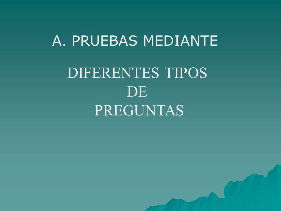 A. PRUEBAS MEDIANTE DIFERENTES TIPOS DE PREGUNTAS