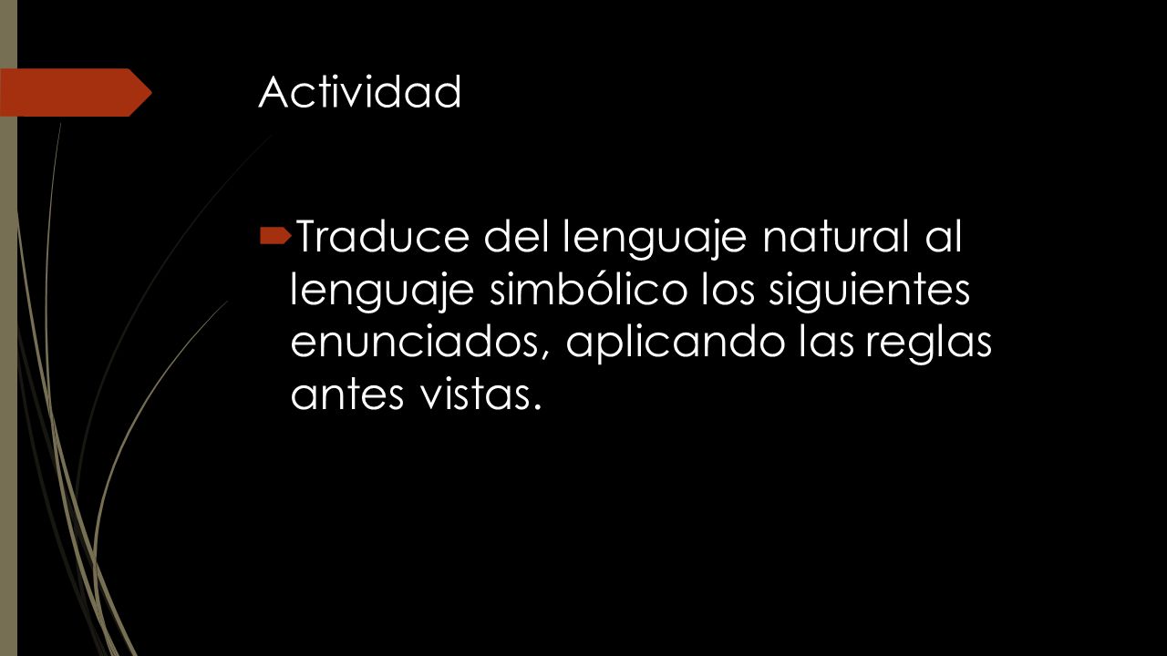 Actividad Traduce del lenguaje natural al lenguaje simbólico los siguientes enunciados, aplicando las reglas antes vistas.