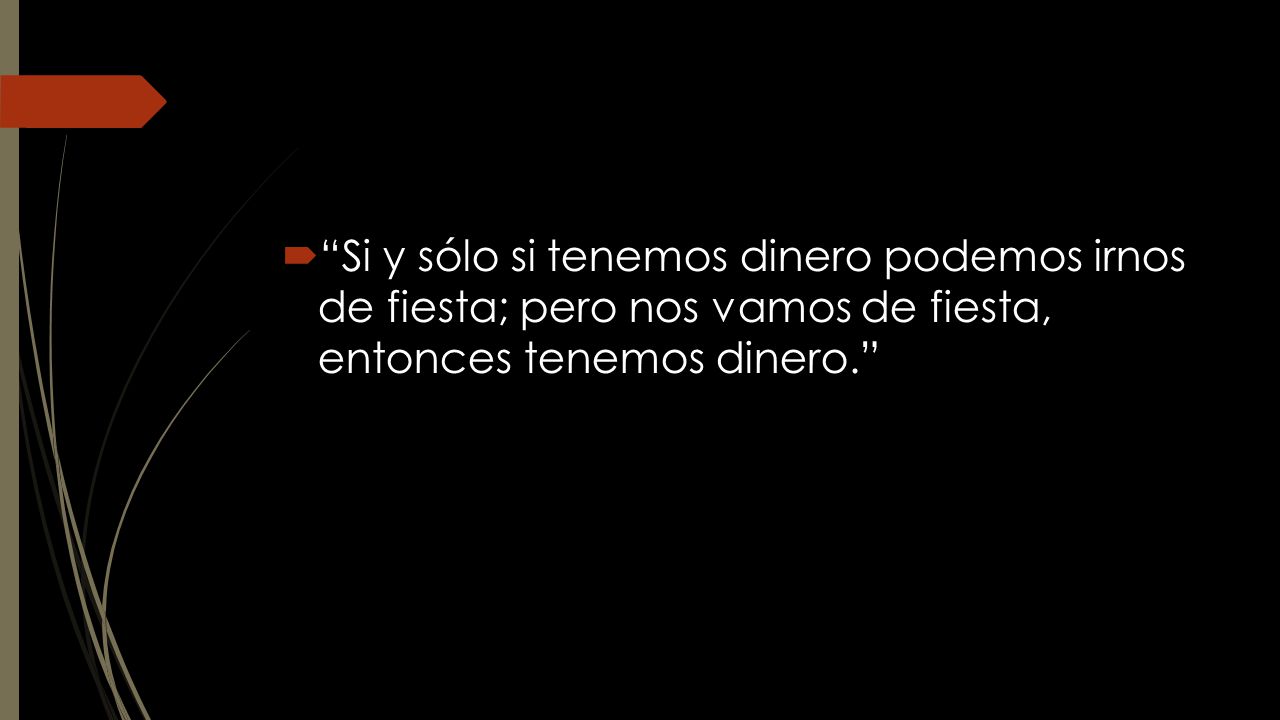 Si y sólo si tenemos dinero podemos irnos de fiesta; pero nos vamos de fiesta, entonces tenemos dinero.