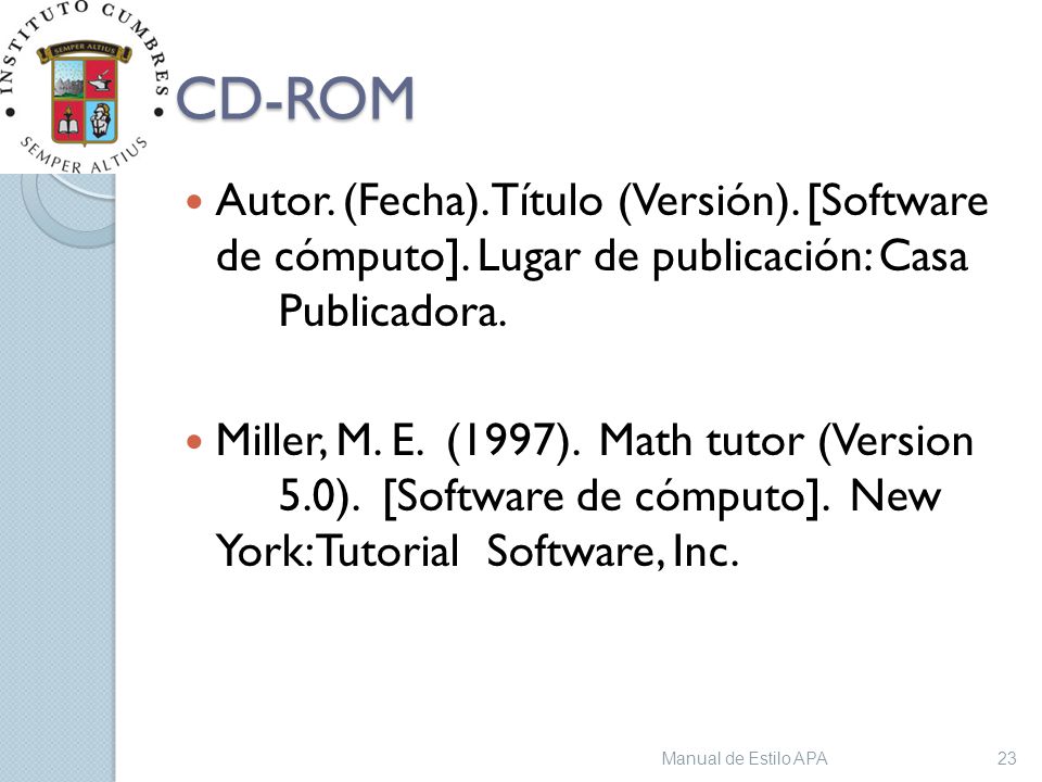 Manual de Estilo APA 13/04/2017. CD-ROM. Autor. (Fecha). Título (Versión). [Software de cómputo]. Lugar de publicación: Casa Publicadora.
