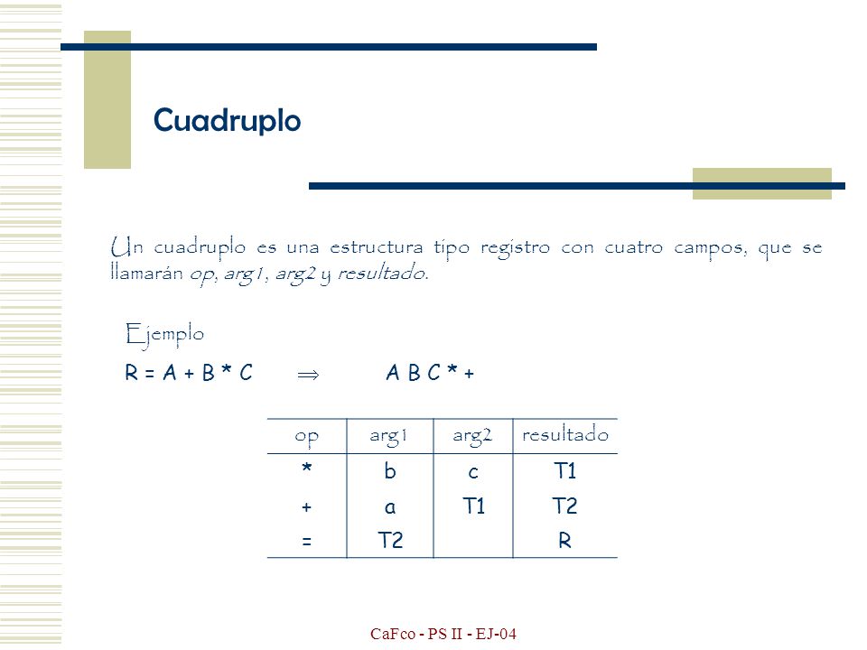 Cuadruplo Un cuadruplo es una estructura tipo registro con cuatro campos, que se llamarán op, arg1, arg2 y resultado.