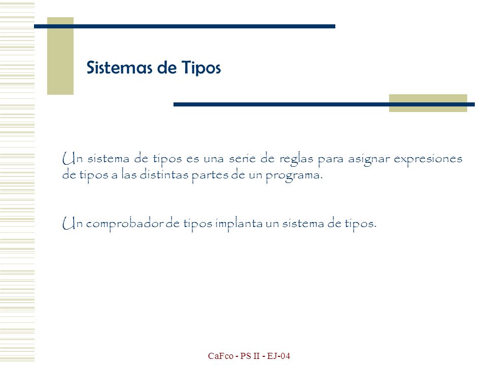Sistemas de Tipos Un sistema de tipos es una serie de reglas para asignar expresiones de tipos a las distintas partes de un programa.