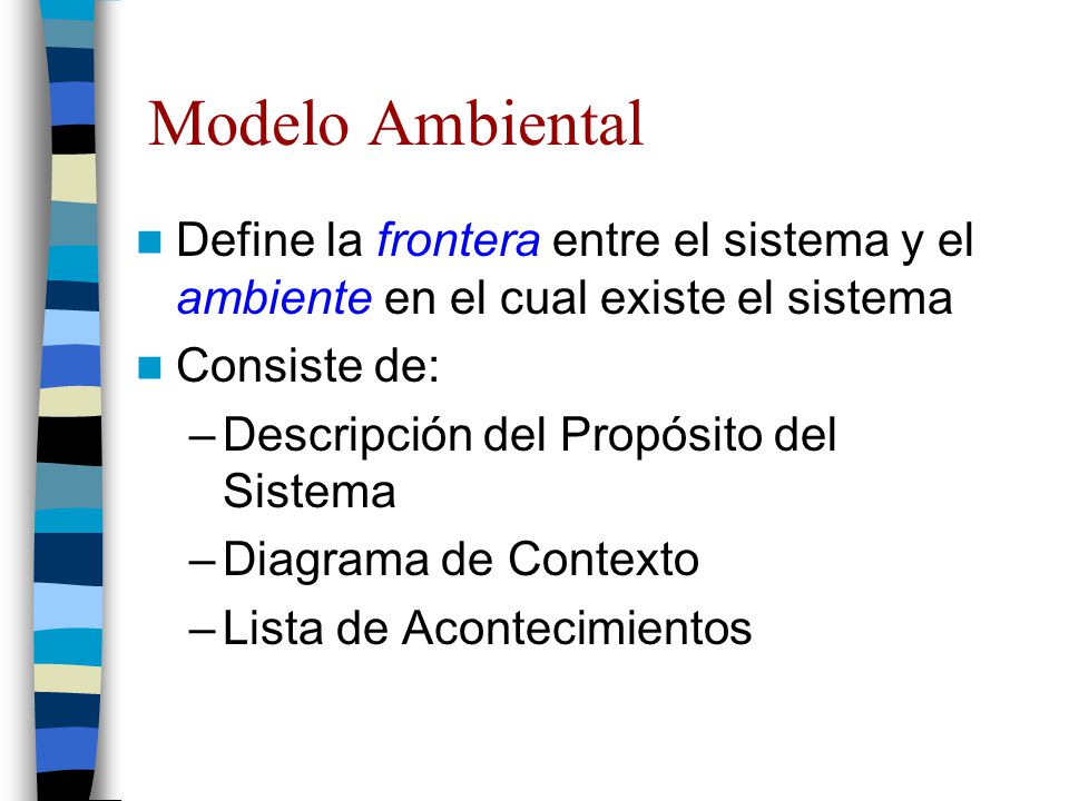 Modelo Ambiental Define la frontera entre el sistema y el ambiente en el cual existe el sistema. Consiste de: