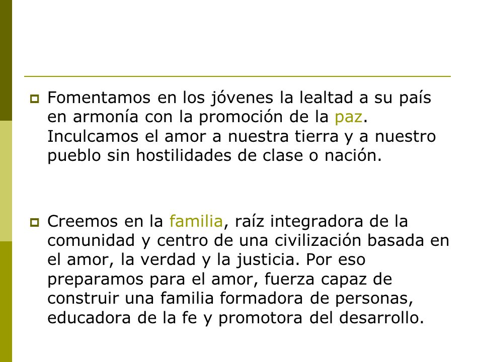 Fomentamos en los jóvenes la lealtad a su país en armonía con la promoción de la paz. Inculcamos el amor a nuestra tierra y a nuestro pueblo sin hostilidades de clase o nación.