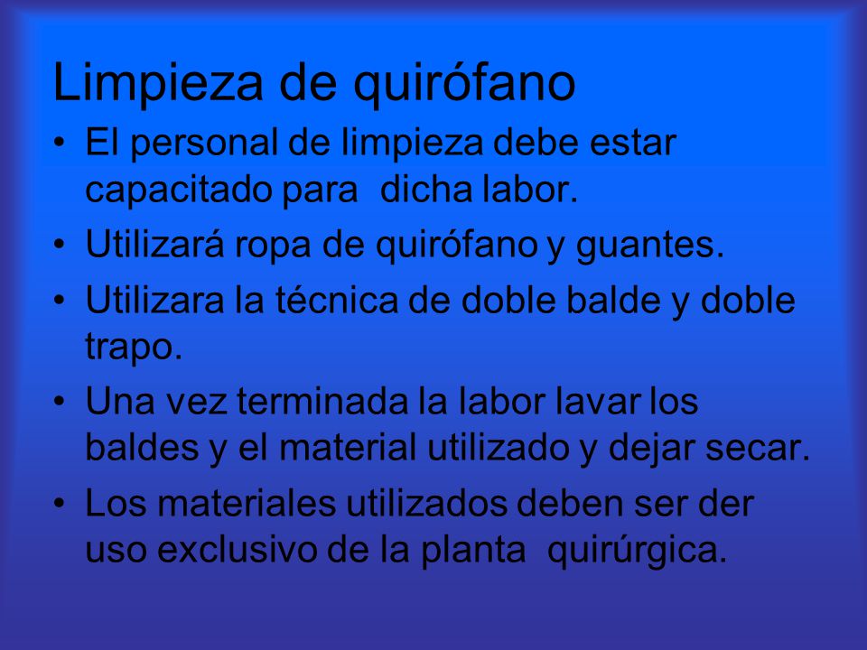 Limpieza de quirófano El personal de limpieza debe estar capacitado para dicha labor. Utilizará ropa de quirófano y guantes.