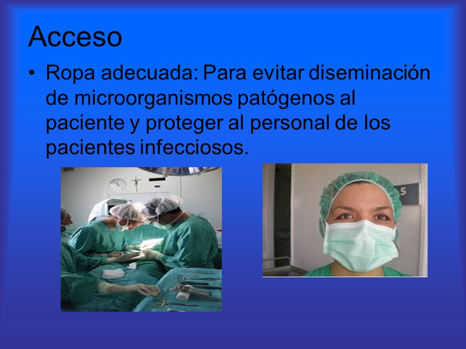 Acceso Ropa adecuada: Para evitar diseminación de microorganismos patógenos al paciente y proteger al personal de los pacientes infecciosos.