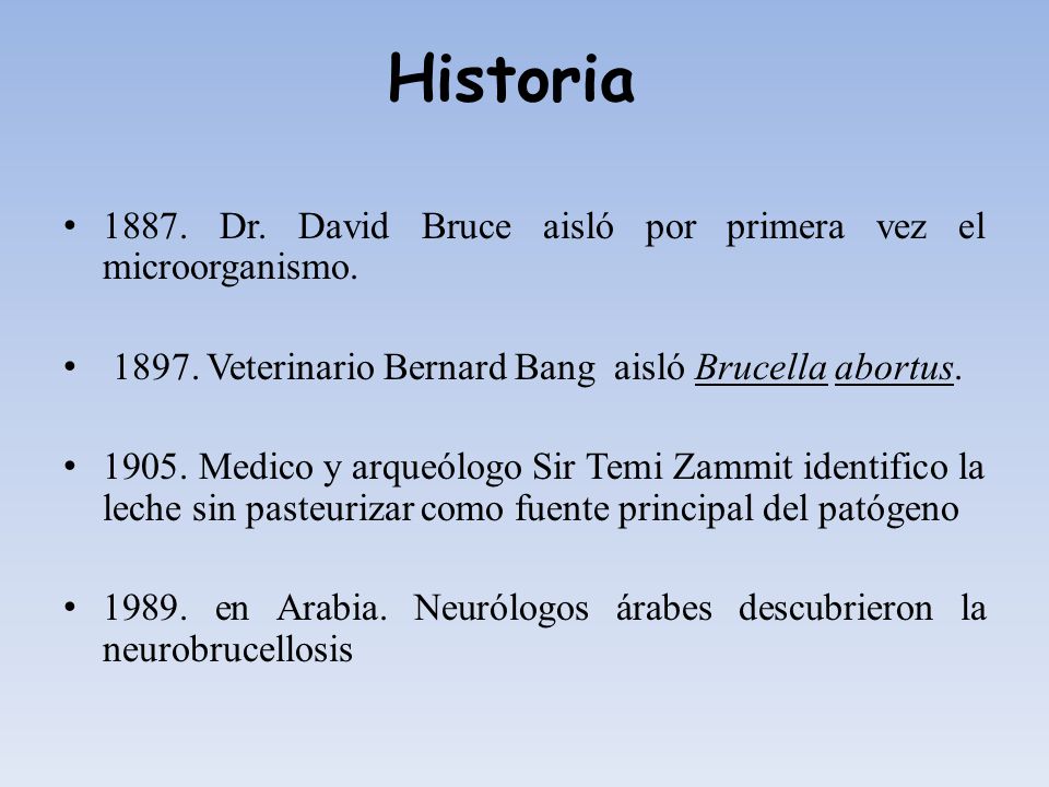 Historia Dr. David Bruce aisló por primera vez el microorganismo Veterinario Bernard Bang aisló Brucella abortus.