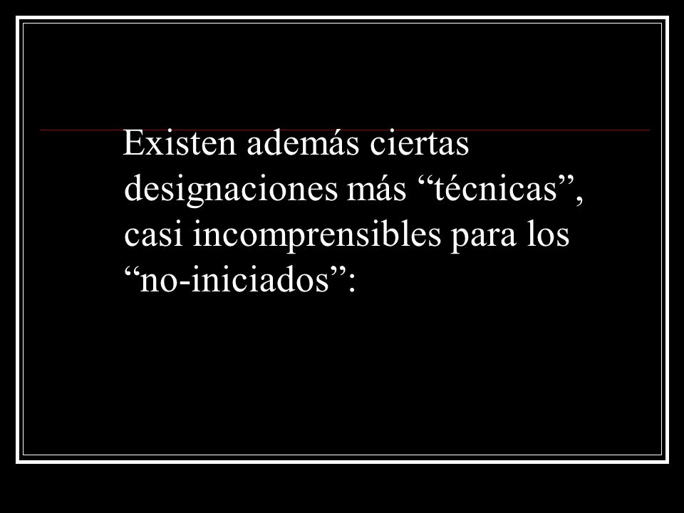 Existen además ciertas designaciones más técnicas , casi incomprensibles para los no-iniciados :