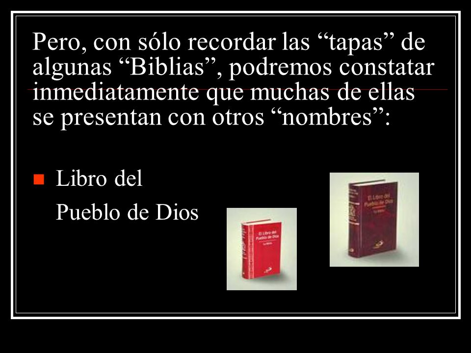 Pero, con sólo recordar las tapas de algunas Biblias , podremos constatar inmediatamente que muchas de ellas se presentan con otros nombres :