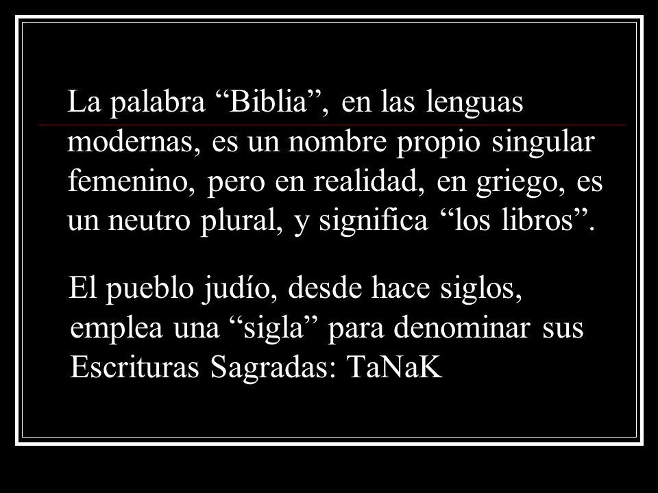 La palabra Biblia , en las lenguas modernas, es un nombre propio singular femenino, pero en realidad, en griego, es un neutro plural, y significa los libros .