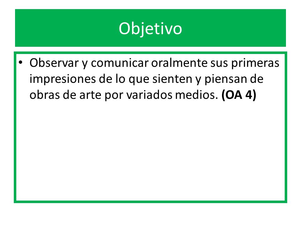 Objetivo Observar y comunicar oralmente sus primeras impresiones de lo que sienten y piensan de obras de arte por variados medios.