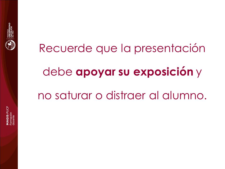 Recuerde que la presentación debe apoyar su exposición y no saturar o distraer al alumno.