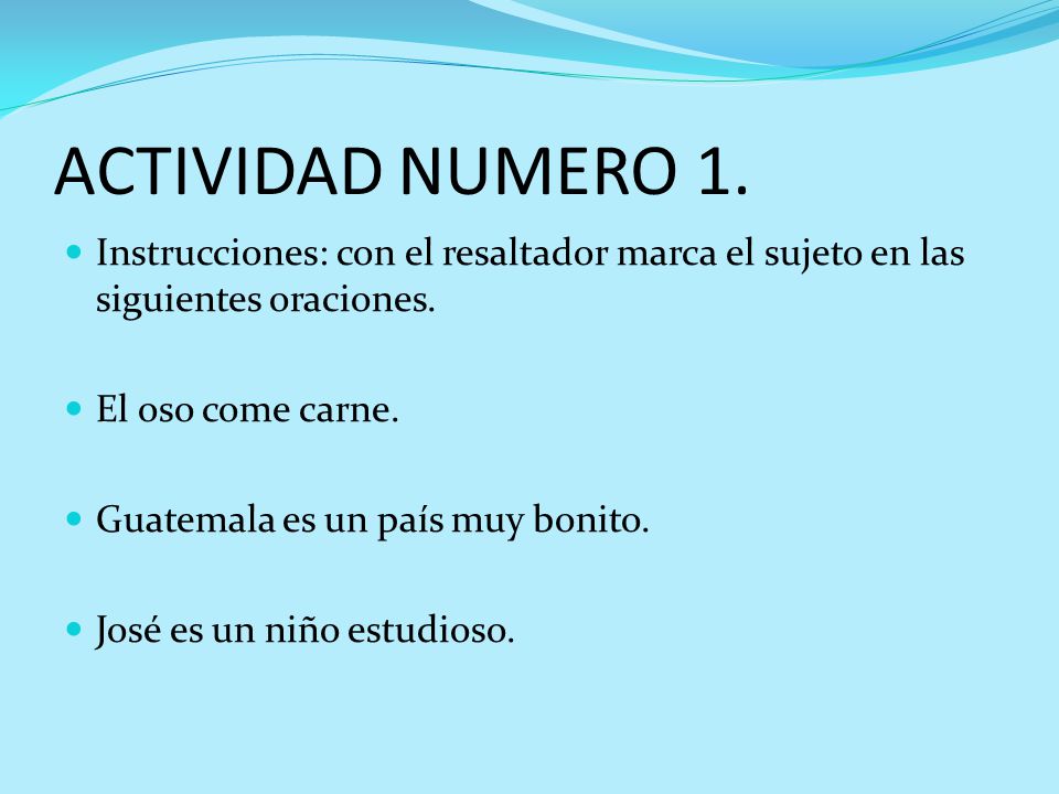 ACTIVIDAD NUMERO 1. Instrucciones: con el resaltador marca el sujeto en las siguientes oraciones. El oso come carne.