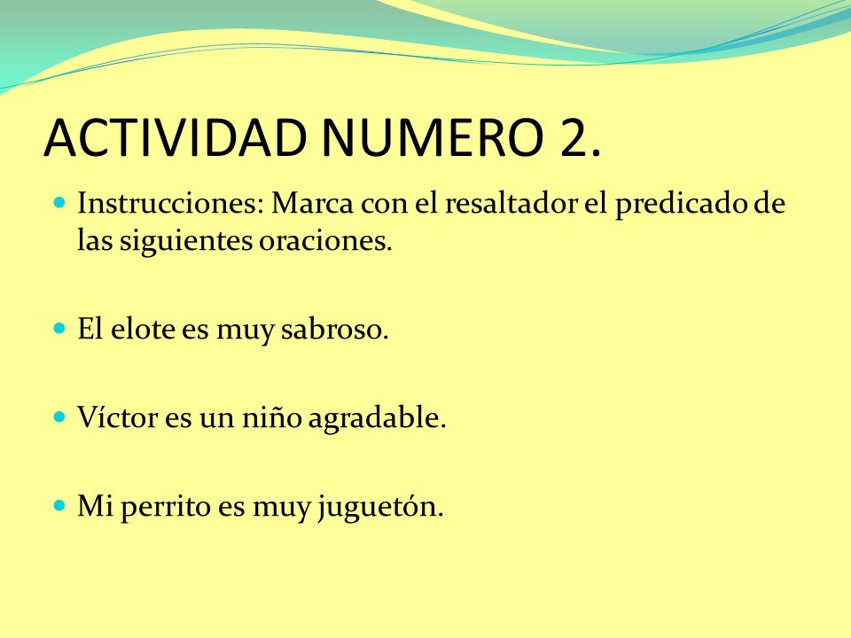 ACTIVIDAD NUMERO 2. Instrucciones: Marca con el resaltador el predicado de las siguientes oraciones.