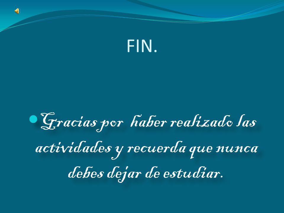 FIN. Gracias por haber realizado las actividades y recuerda que nunca debes dejar de estudiar.