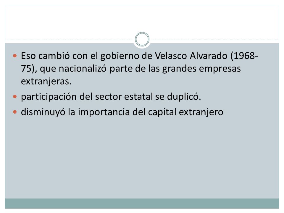 Eso cambió con el gobierno de Velasco Alvarado ( ), que nacionalizó parte de las grandes empresas extranjeras.