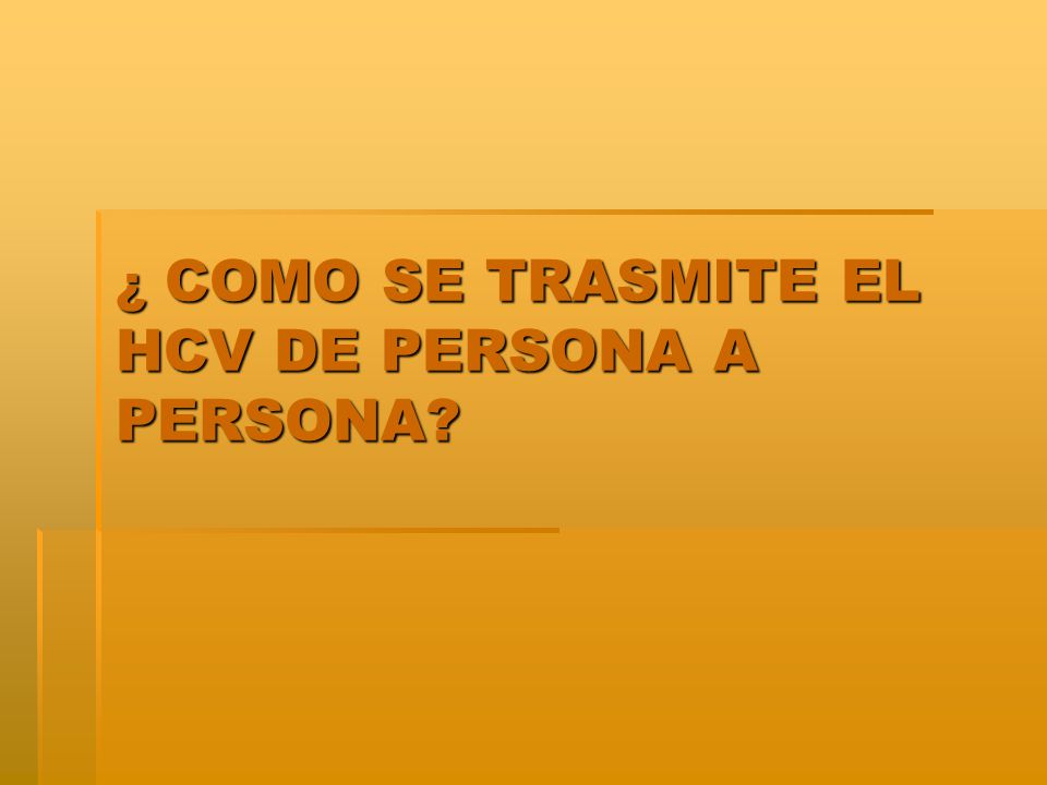 ¿ COMO SE TRASMITE EL HCV DE PERSONA A PERSONA