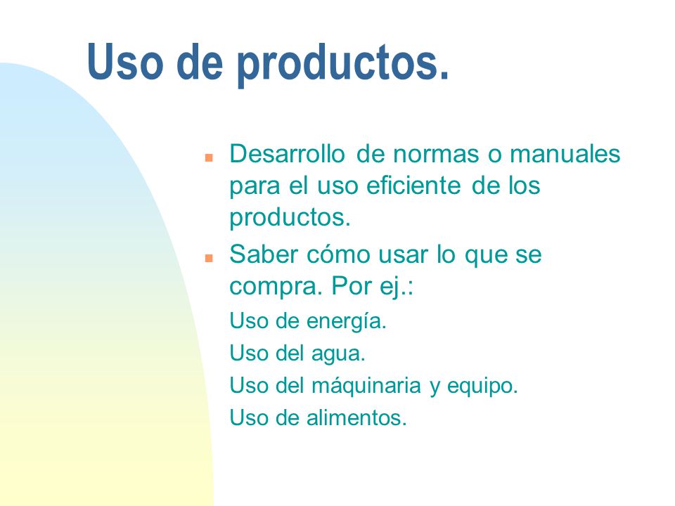 Uso de productos. Desarrollo de normas o manuales para el uso eficiente de los productos. Saber cómo usar lo que se compra. Por ej.: