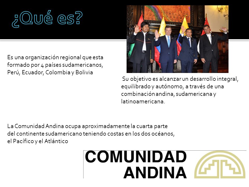 ¿Qué es Es una organización regional que esta formado por 4 países sudamericanos, Perú, Ecuador, Colombia y Bolivia.