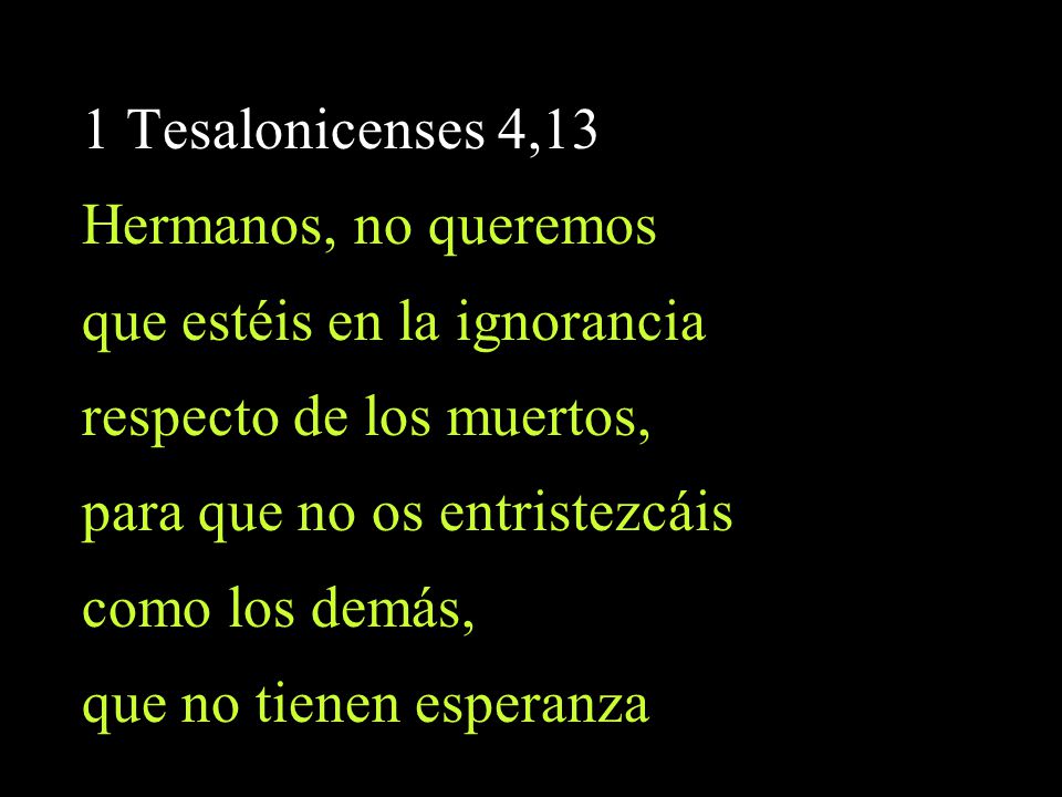 1 Tesalonicenses 4,13 Hermanos, no queremos. que estéis en la ignorancia. respecto de los muertos,