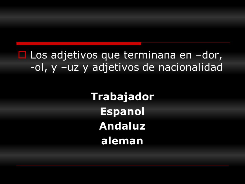 Los adjetivos que terminana en –dor, -ol, y –uz y adjetivos de nacionalidad