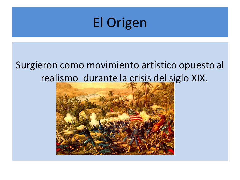 El Origen Surgieron como movimiento artístico opuesto al realismo durante la crisis del siglo XIX.