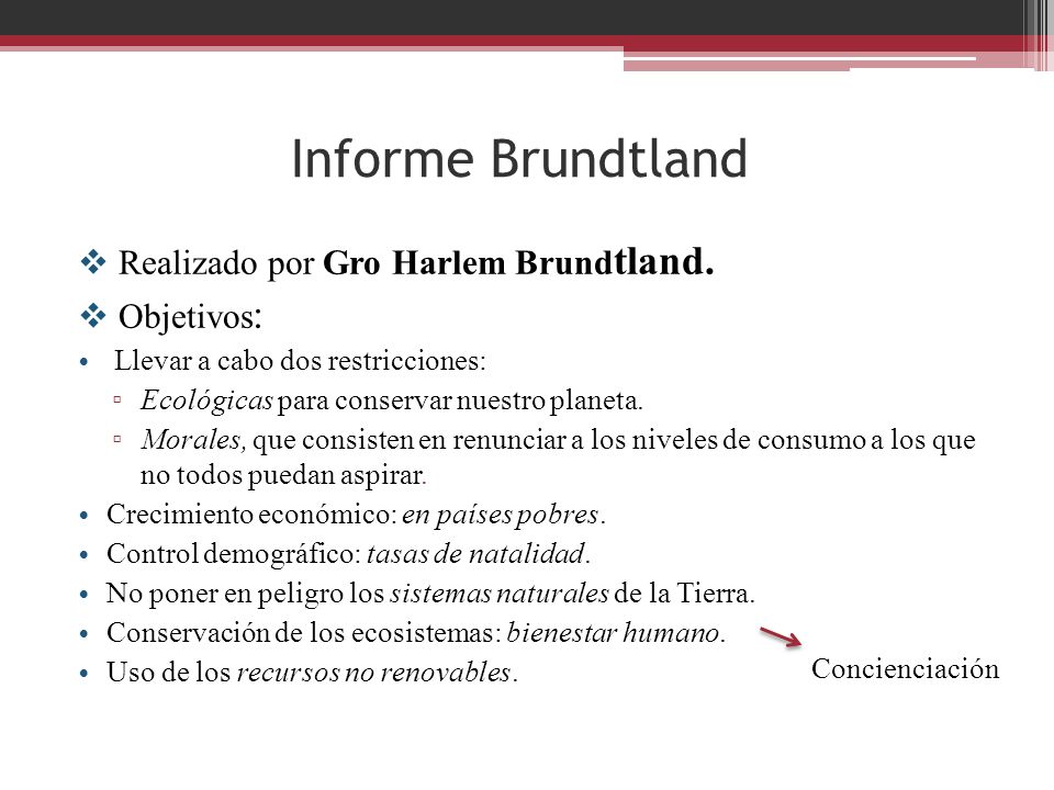 Informe Brundtland Realizado por Gro Harlem Brundtland. Objetivos: