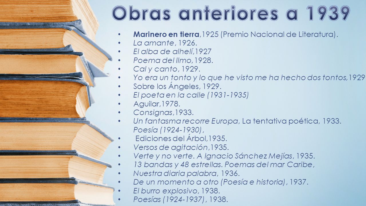 Obras anteriores a 1939 Marinero en tierra,1925 (Premio Nacional de Literatura). La amante, El alba de alhelí,1927.